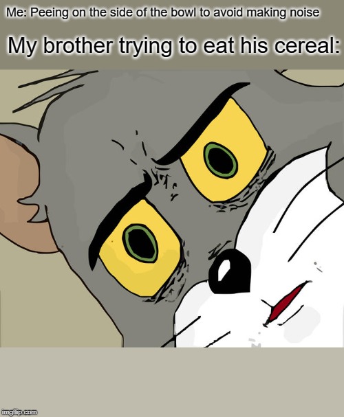 Unsettled Tom Meme | Me: Peeing on the side of the bowl to avoid making noise; My brother trying to eat his cereal: | image tagged in memes,unsettled tom | made w/ Imgflip meme maker