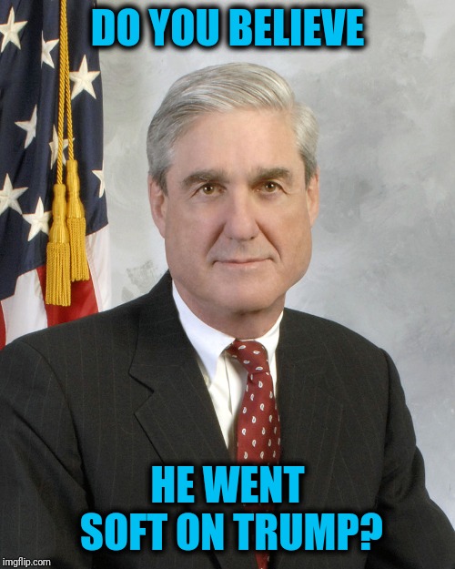 Now the left is coming for Mueller | DO YOU BELIEVE; HE WENT SOFT ON TRUMP? | image tagged in robert mueller | made w/ Imgflip meme maker