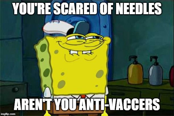 Prove me wrong. | YOU'RE SCARED OF NEEDLES; AREN'T YOU ANTI-VACCERS | image tagged in memes,dont you squidward,antivax | made w/ Imgflip meme maker