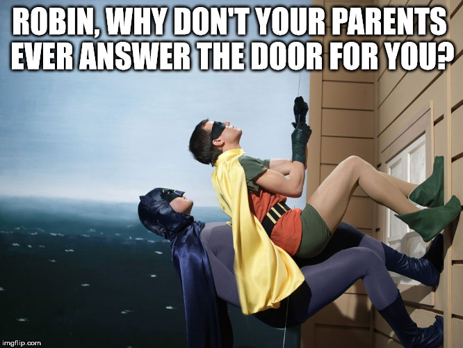 Robin parents don't like batman in the house | ROBIN, WHY DON'T YOUR PARENTS EVER ANSWER THE DOOR FOR YOU? | image tagged in batman and robin climbing a building,superheroes | made w/ Imgflip meme maker