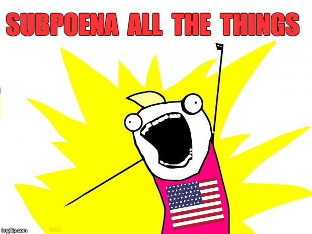 Subpoena All The Things | SUBPOENA  ALL  THE  THINGS; mxc | image tagged in all the things,politics,impeach trump,mueller report,contempt of congress,subpoenas | made w/ Imgflip meme maker