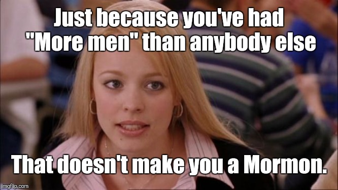 Its Not Going To Happen Meme | Just because you've had "More men" than anybody else; That doesn't make you a Mormon. | image tagged in memes,its not going to happen | made w/ Imgflip meme maker