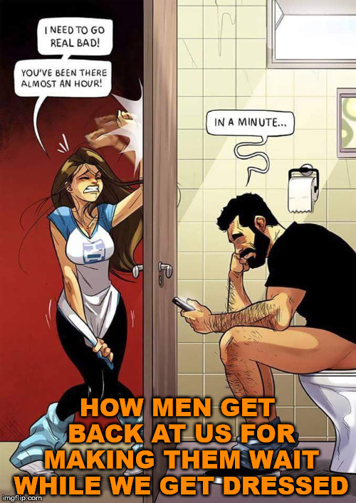 Men get revenge | HOW MEN GET BACK AT US FOR MAKING THEM WAIT WHILE WE GET DRESSED | image tagged in relationships,men vs women,funny meme | made w/ Imgflip meme maker