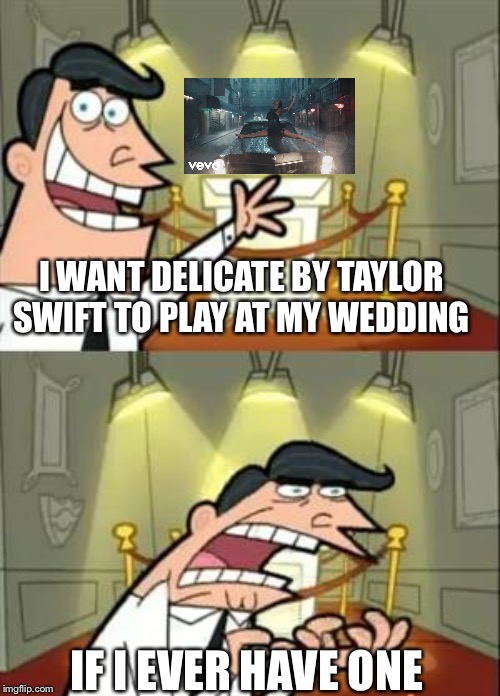 This Is Where I'd Put My Trophy If I Had One Meme | I WANT DELICATE BY TAYLOR SWIFT TO PLAY AT MY WEDDING; IF I EVER HAVE ONE | image tagged in memes,this is where i'd put my trophy if i had one,taylor swift,wedding,if i had one | made w/ Imgflip meme maker