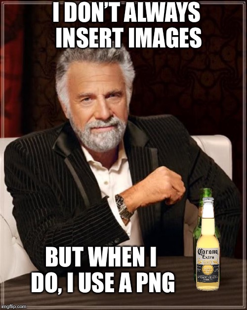 The Most Interesting Man In The World Meme | I DON’T ALWAYS INSERT IMAGES BUT WHEN I DO, I USE A PNG | image tagged in memes,the most interesting man in the world | made w/ Imgflip meme maker
