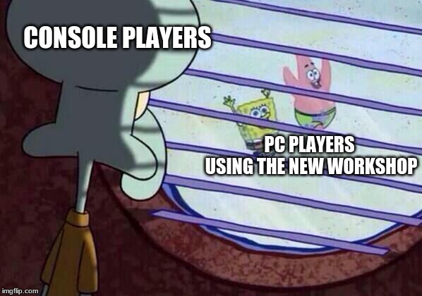 Squidward window | CONSOLE PLAYERS; PC PLAYERS USING THE NEW WORKSHOP | image tagged in squidward window,OWConsole | made w/ Imgflip meme maker