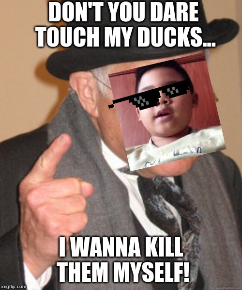 Duck Murderer/Duck Traitor | DON'T YOU DARE TOUCH MY DUCKS... I WANNA KILL THEM MYSELF! | image tagged in duck,thug life,troll | made w/ Imgflip meme maker