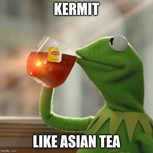 who like kermit | KERMIT; LIKE ASIAN TEA | image tagged in memes,but thats none of my business,kermit the frog | made w/ Imgflip meme maker