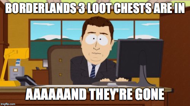 Aaaaand Its Gone | BORDERLANDS 3 LOOT CHESTS ARE IN; AAAAAAND THEY'RE GONE | image tagged in memes,aaaaand its gone | made w/ Imgflip meme maker