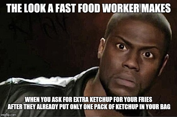 Kevin Hart Meme | THE LOOK A FAST FOOD WORKER MAKES; WHEN YOU ASK FOR EXTRA KETCHUP FOR YOUR FRIES AFTER THEY ALREADY PUT ONLY ONE PACK OF KETCHUP IN YOUR BAG | image tagged in memes,kevin hart | made w/ Imgflip meme maker