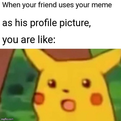 Surprised Pikachu Meme | When your friend uses your meme; as his profile picture, you are like: | image tagged in memes,surprised pikachu | made w/ Imgflip meme maker