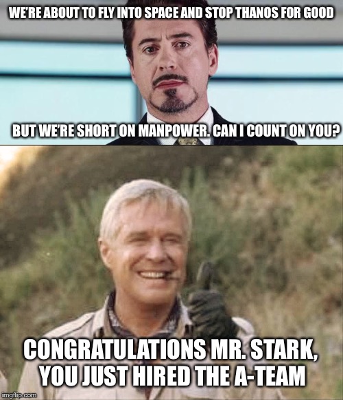 A-Team: Endgame | WE’RE ABOUT TO FLY INTO SPACE AND STOP THANOS FOR GOOD; BUT WE’RE SHORT ON MANPOWER. CAN I COUNT ON YOU? CONGRATULATIONS MR. STARK, YOU JUST HIRED THE A-TEAM | image tagged in avengers endgame,a team,iron man,hannibal a team,80s,memes | made w/ Imgflip meme maker