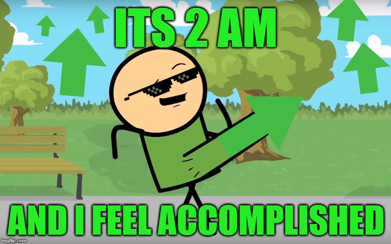 ITS 2 AM AND I FEEL ACCOMPLISHED | image tagged in the definition of happiness | made w/ Imgflip meme maker