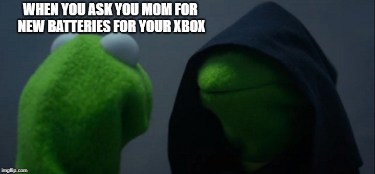 Evil Kermit | WHEN YOU ASK YOU MOM FOR NEW BATTERIES FOR YOUR XBOX | image tagged in memes,evil kermit | made w/ Imgflip meme maker