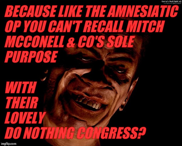 . red dark | BECAUSE LIKE THE AMNESIATIC OP YOU CAN'T RECALL MITCH MCCONELL & CO'S SOLE                                   PURPOSE WITH              THEIR | image tagged in g-man from half-life | made w/ Imgflip meme maker