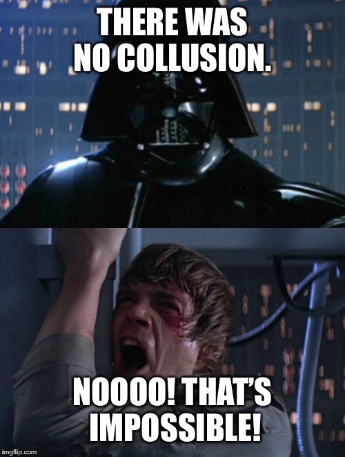No collusion | THERE WAS NO COLLUSION. NOOOO! THAT’S IMPOSSIBLE! | image tagged in i am your father,trump russia collusion,democrats | made w/ Imgflip meme maker