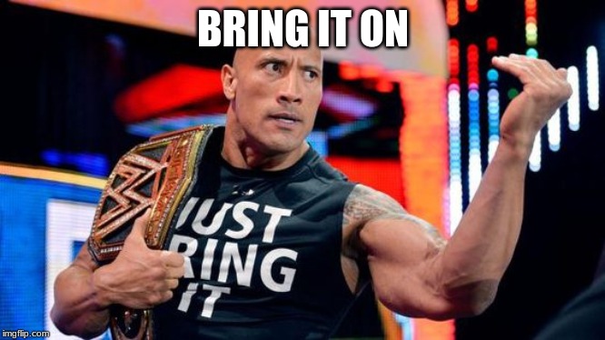 the rock - just bring it | BRING IT ON | image tagged in the rock - just bring it | made w/ Imgflip meme maker