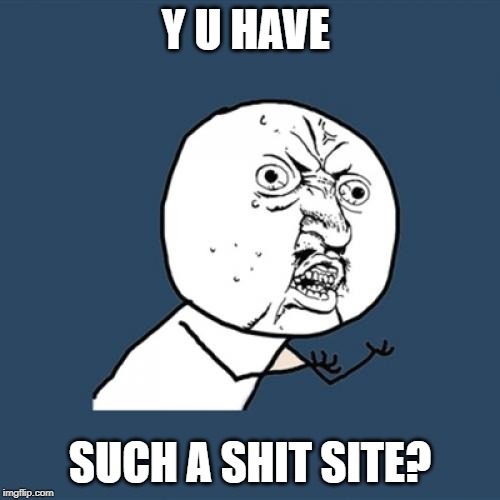 Y U HAVE; SUCH A SHIT SITE? | made w/ Imgflip meme maker