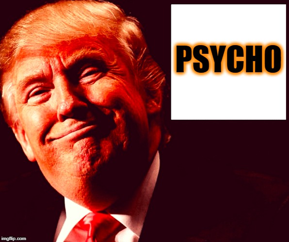 PSYCHO TRUMP | PSYCHO | image tagged in psycho trump | made w/ Imgflip meme maker