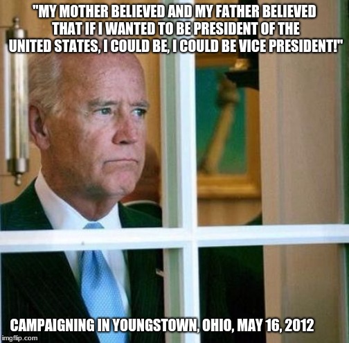 Mommy said I was special, not like the other kids. | "MY MOTHER BELIEVED AND MY FATHER BELIEVED THAT IF I WANTED TO BE PRESIDENT OF THE UNITED STATES, I COULD BE, I COULD BE VICE PRESIDENT!"; CAMPAIGNING IN YOUNGSTOWN, OHIO, MAY 16, 2012 | image tagged in sad joe biden,communist socialist,drain the swamp,never biden,swamp rat,short bus | made w/ Imgflip meme maker