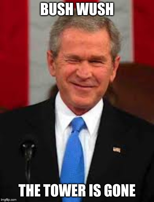 George Bush Meme | BUSH WUSH; THE TOWER IS GONE | image tagged in memes,george bush | made w/ Imgflip meme maker