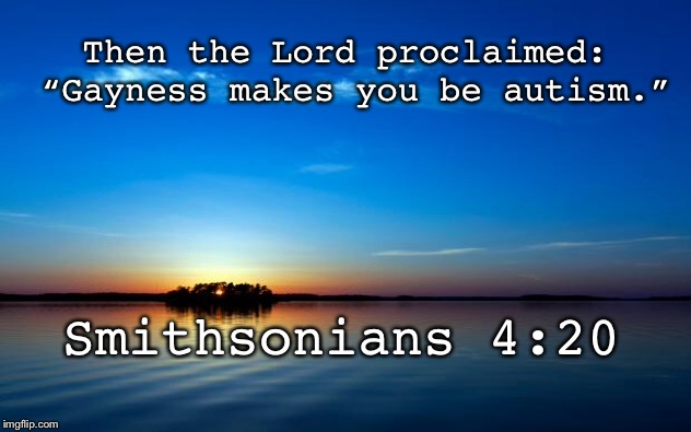 Inspirational Quote | Then the Lord proclaimed: “Gayness makes you be autism.”; Smithsonians 4:20 | image tagged in inspirational quote,bible verse | made w/ Imgflip meme maker