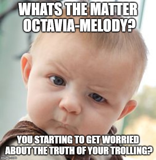 Skeptical Baby | WHATS THE MATTER OCTAVIA-MELODY? YOU STARTING TO GET WORRIED ABOUT THE TRUTH OF YOUR TROLLING? | image tagged in memes,skeptical baby | made w/ Imgflip meme maker