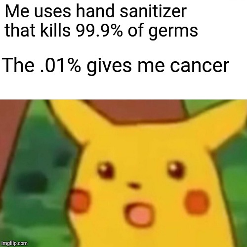 Surprised Pikachu | Me uses hand sanitizer that kills 99.9% of germs; The .01% gives me cancer | image tagged in memes,surprised pikachu | made w/ Imgflip meme maker