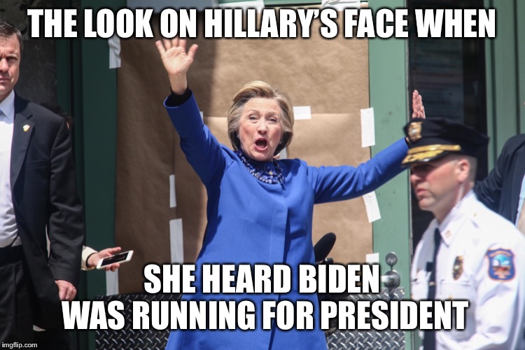 Biden 2020 |  THE LOOK ON HILLARY’S FACE WHEN; SHE HEARD BIDEN WAS RUNNING FOR PRESIDENT | image tagged in biden 2020,funny memes,politics | made w/ Imgflip meme maker