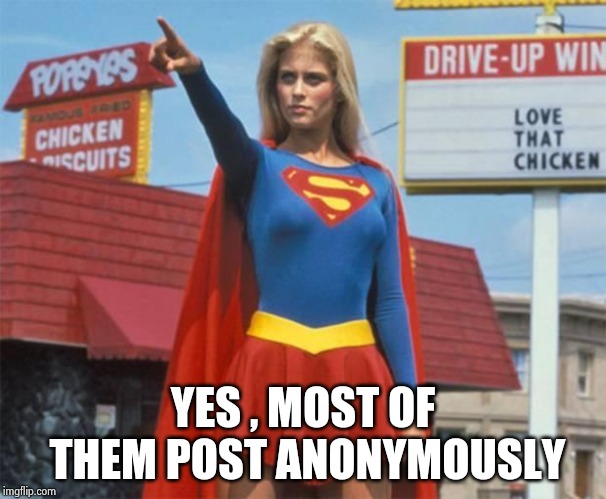 Supergirl  | YES , MOST OF THEM POST ANONYMOUSLY | image tagged in supergirl | made w/ Imgflip meme maker