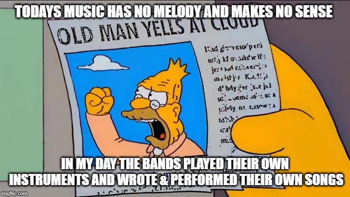 old man | TODAYS MUSIC HAS NO MELODY AND MAKES NO SENSE; IN MY DAY THE BANDS PLAYED THEIR OWN INSTRUMENTS AND WROTE & PERFORMED THEIR OWN SONGS | image tagged in old man yells at cloud | made w/ Imgflip meme maker