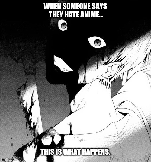 Dark anime memes | WHEN SOMEONE SAYS THEY HATE ANIME... THIS IS WHAT HAPPENS. | image tagged in dark anime memes | made w/ Imgflip meme maker