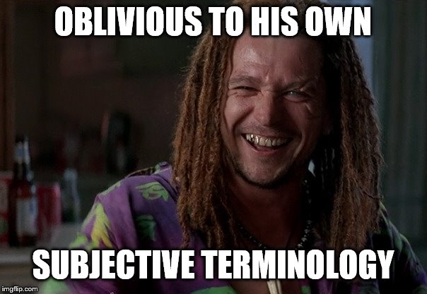 OBLIVIOUS TO HIS OWN SUBJECTIVE TERMINOLOGY | made w/ Imgflip meme maker