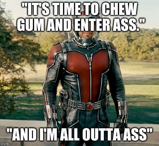 Endgame is coming soon, so i figured why not make some memes endgame related? | "IT'S TIME TO CHEW GUM AND ENTER ASS."; "AND I'M ALL OUTTA ASS" | image tagged in ant man | made w/ Imgflip meme maker
