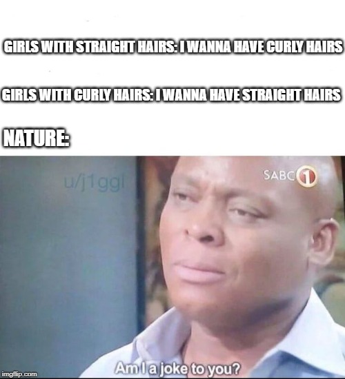 Am I a joke to you? Nature | GIRLS WITH STRAIGHT HAIRS: I WANNA HAVE CURLY HAIRS; GIRLS WITH CURLY HAIRS: I WANNA HAVE STRAIGHT HAIRS; NATURE: | image tagged in am i a joke to you,nature | made w/ Imgflip meme maker