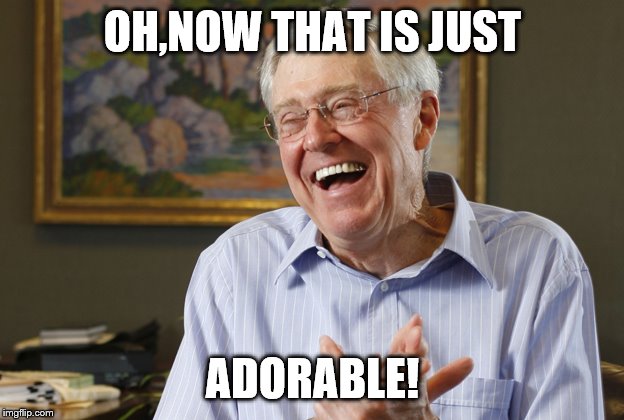 Laughing Charles Koch | OH,NOW THAT IS JUST ADORABLE! | image tagged in laughing charles koch | made w/ Imgflip meme maker
