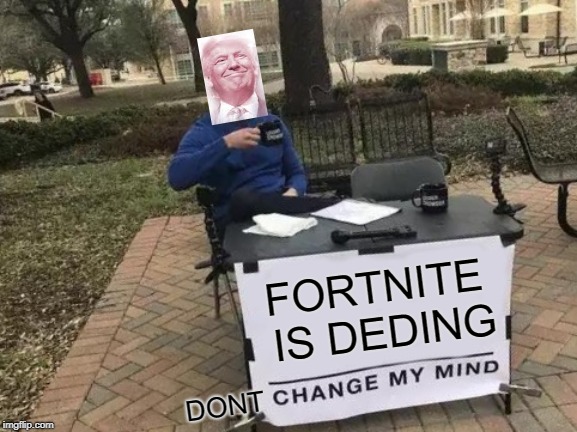 Change My Mind | FORTNITE IS DEDING; DONT | image tagged in memes,change my mind | made w/ Imgflip meme maker