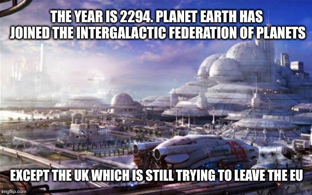 Future City | THE YEAR IS 2294. PLANET EARTH HAS JOINED THE INTERGALACTIC FEDERATION OF PLANETS; EXCEPT THE UK WHICH IS STILL TRYING TO LEAVE THE EU | image tagged in future city | made w/ Imgflip meme maker