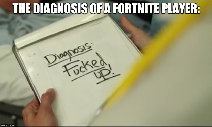 fortnite bois | THE DIAGNOSIS OF A FORTNITE PLAYER: | image tagged in fortnite,memes | made w/ Imgflip meme maker