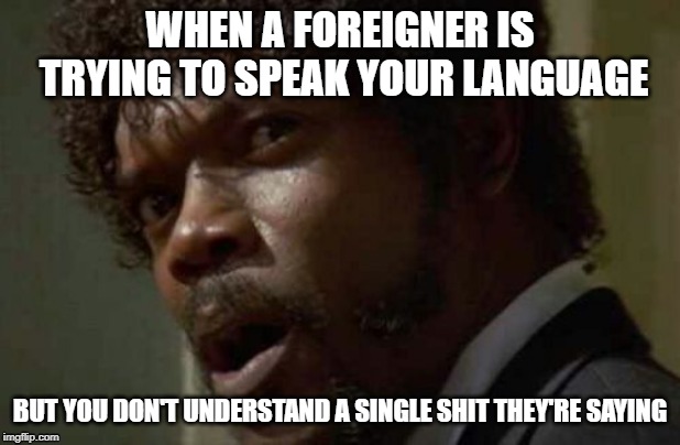 Samuel Jackson Glance | WHEN A FOREIGNER IS TRYING TO SPEAK YOUR LANGUAGE; BUT YOU DON'T UNDERSTAND A SINGLE SHIT THEY'RE SAYING | image tagged in memes,samuel jackson glance | made w/ Imgflip meme maker