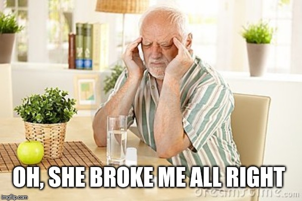 OH, SHE BROKE ME ALL RIGHT | made w/ Imgflip meme maker