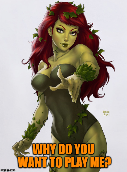 Poison ivy | WHY DO YOU WANT TO PLAY ME? | image tagged in poison ivy | made w/ Imgflip meme maker