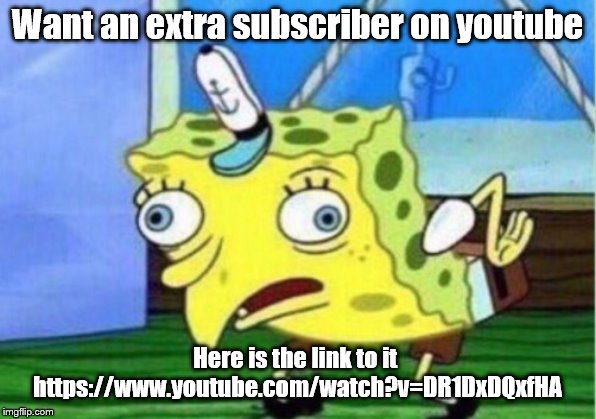 Mocking Spongebob | Want an extra subscriber on youtube; Here is the link to it
 https://www.youtube.com/watch?v=DR1DxDQxfHA | image tagged in youtube | made w/ Imgflip meme maker