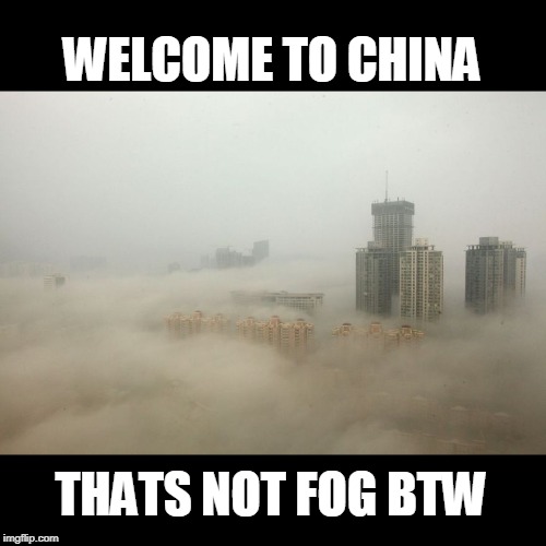 China Pollution | THATS NOT FOG BTW WELCOME TO CHINA | image tagged in china pollution | made w/ Imgflip meme maker