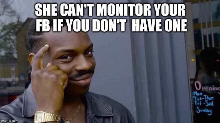 Roll Safe Think About It Meme | SHE CAN'T MONITOR YOUR FB IF YOU DON'T  HAVE ONE | image tagged in memes,roll safe think about it | made w/ Imgflip meme maker