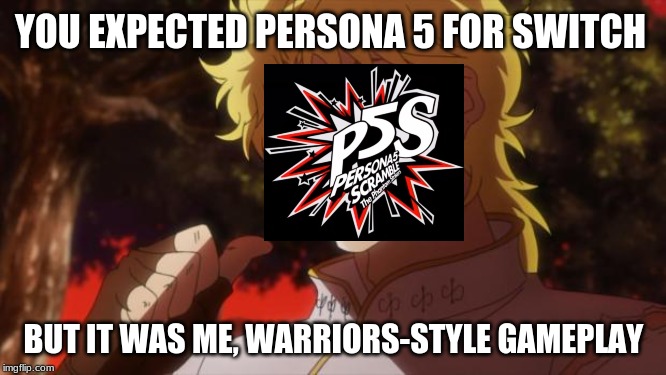 Persona 5 S | YOU EXPECTED PERSONA 5 FOR SWITCH; BUT IT WAS ME, WARRIORS-STYLE GAMEPLAY | image tagged in but it was me dio,persona 5,p5s,nintendo switch,playstation 4,persona | made w/ Imgflip meme maker