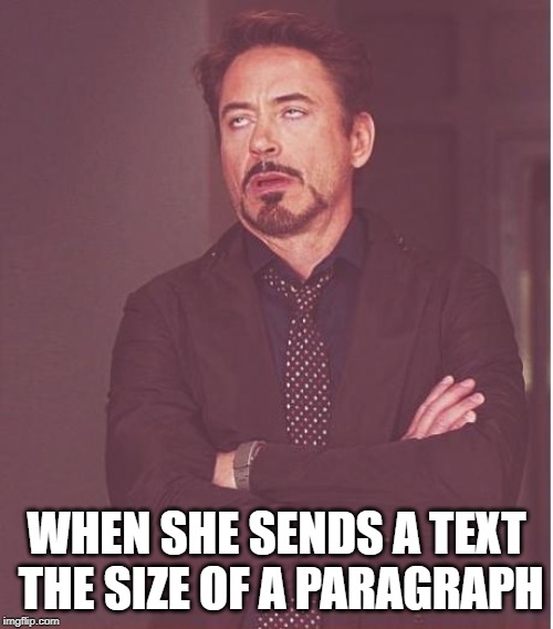 Face You Make Robert Downey Jr | WHEN SHE SENDS A TEXT THE SIZE OF A PARAGRAPH | image tagged in memes,face you make robert downey jr | made w/ Imgflip meme maker