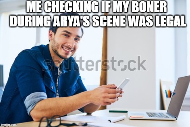 Me checking if my boner during arya's scene was legal | ME CHECKING IF MY BONER DURING ARYA'S SCENE WAS LEGAL | image tagged in arya,got,season 8 | made w/ Imgflip meme maker