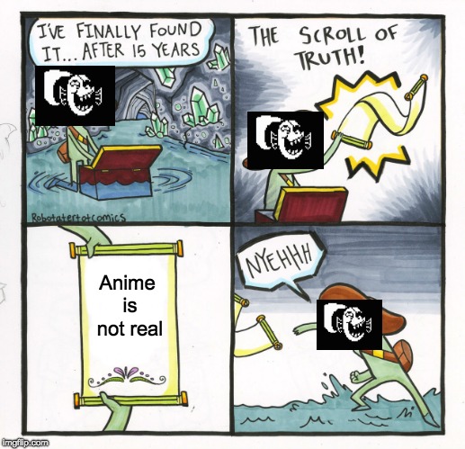 The Scroll Of Truth | Anime is not real | image tagged in memes,the scroll of truth | made w/ Imgflip meme maker