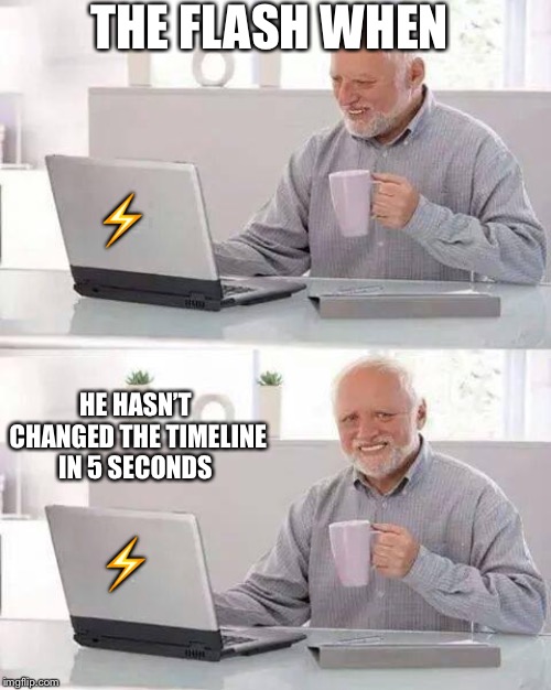 Hide the Pain Harold | THE FLASH WHEN; ⚡️; HE HASN’T CHANGED THE TIMELINE IN 5 SECONDS; ⚡️ | image tagged in memes,hide the pain harold | made w/ Imgflip meme maker